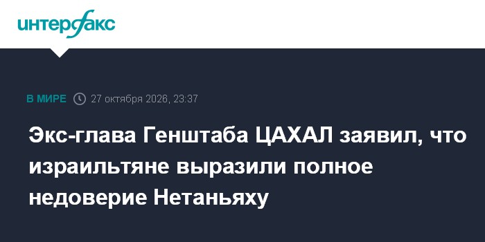 Экс-глава Генштаба ЦАХАЛ заявил, что израильтяне выразили полное недоверие Нетаньяху

Москва. 27 октября. INTERFAX. RU -