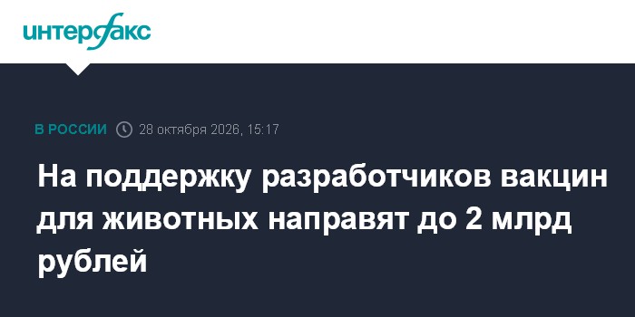 На поддержку разработчиков вакцин для животных направят до 2 млрд рублей

Москва. 28 октября. INTERFAX. RU - Правительст