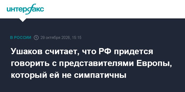 Ушаков считает, что РФ придется говорить с представителями Европы, который ей не симпатичны

Москва. 29 октября. INTERFA