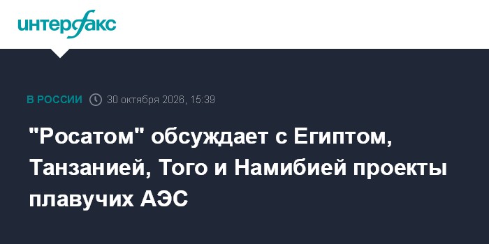 "Росатом" обсуждает с Египтом, Танзанией, Того и Намибией проекты плавучих АЭС

" Росатом" обсуждает с Египтом, Танзание