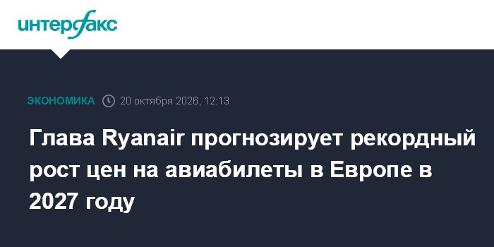 Глава Ryanair прогнозирует рекордный рост цен на авиабилеты в Европе в 2027 году

Москва. 20 октября. INTERFAX. RU - Ген