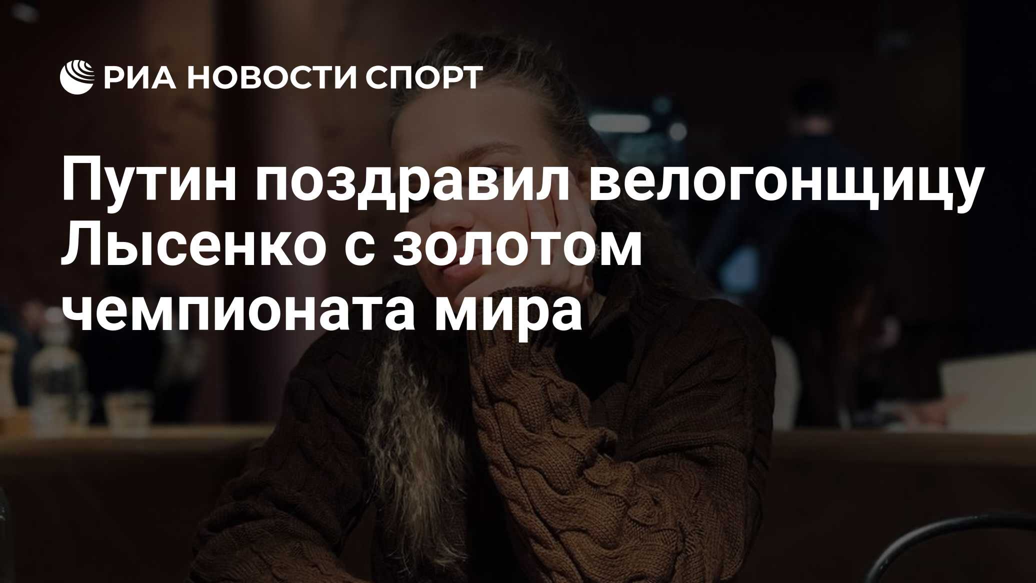 Путин поздравил велогонщицу Лысенко с золотом чемпионата мира

Краткий пересказ от РИА ИИ

Президент России Владимир Пут