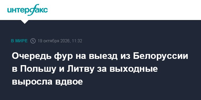 Очередь фур на выезд из Белоруссии в Польшу и Литву за выходные выросла вдвое

Москва. 19 октября. INTERFAX. RU - Очеред