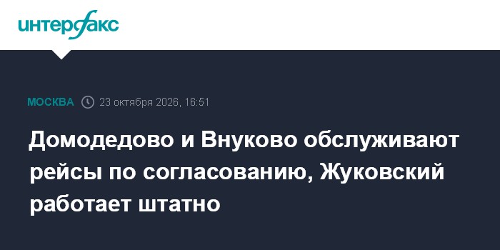 Домодедово и Внуково обслуживают рейсы по согласованию, Жуковский работает штатно

Москва. 23 октября. INTERFAX. RU - Мо