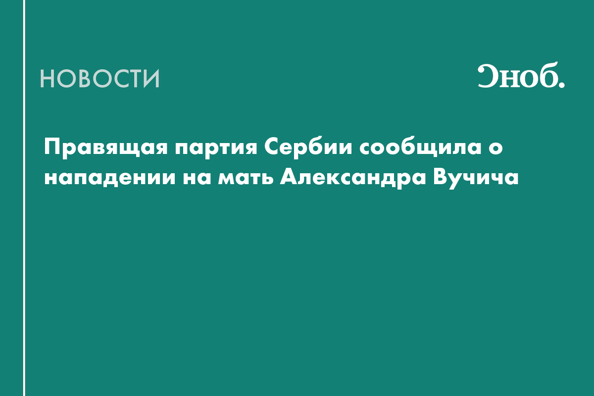 Правящая партия Сербии сообщила о нападении на мать Александра Вучича

На мать бывшего президента Сербии Александра Вучи
