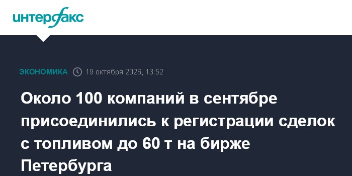 Около 100 компаний в сентябре присоединились к регистрации сделок с топливом до 60 т на бирже Петербурга

Москва. 19 окт