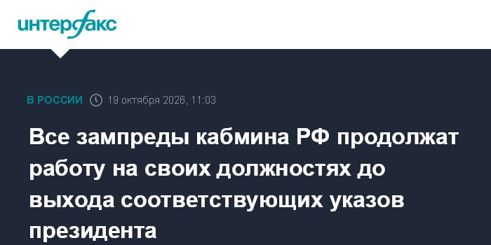 Все зампреды кабмина РФ продолжат работу на своих должностях до выхода соответствующих указов президента

Москва. 19 окт