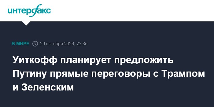 Уиткофф планирует предложить Путину прямые переговоры с Трампом и Зеленским

Москва. 20 октября. INTERFAX. RU - Спецпосл