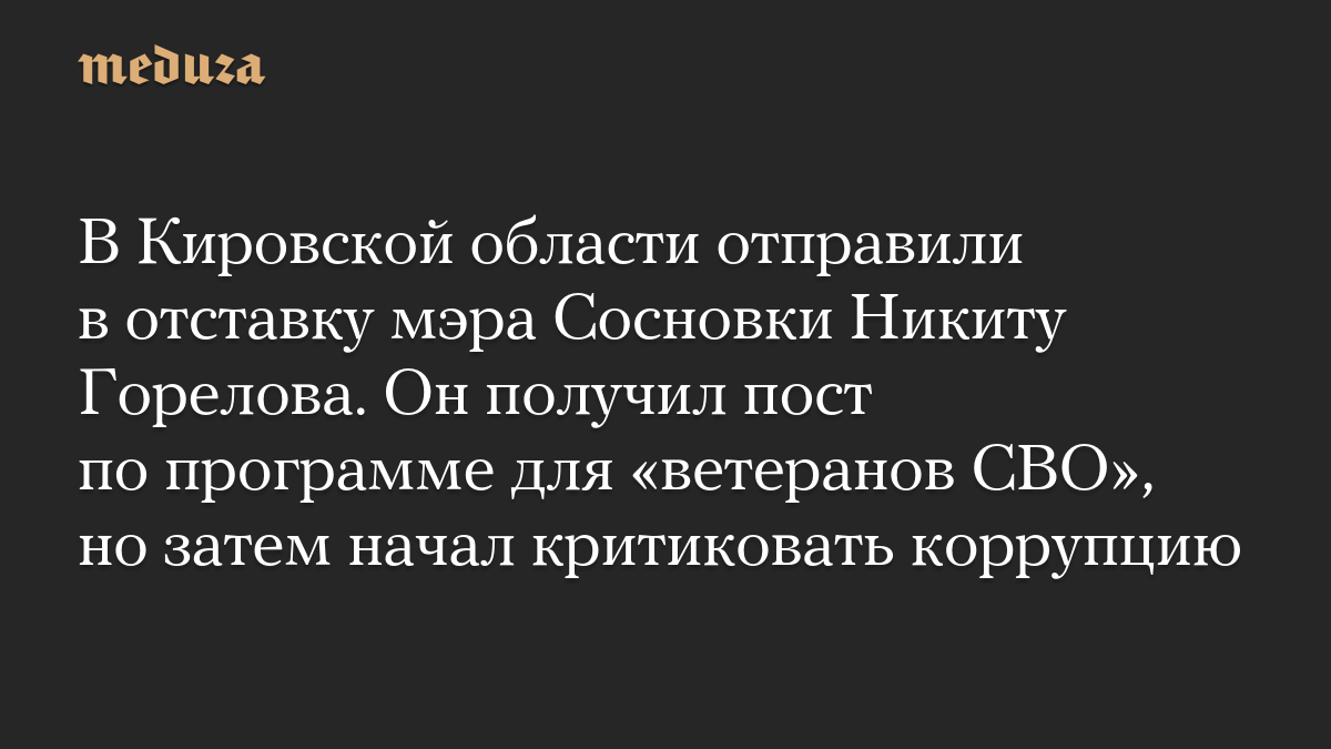 В Кировской области отправили в отставку мэра Сосновки Никиту Горелова. Он получил пост по программе для «ветеранов СВО»