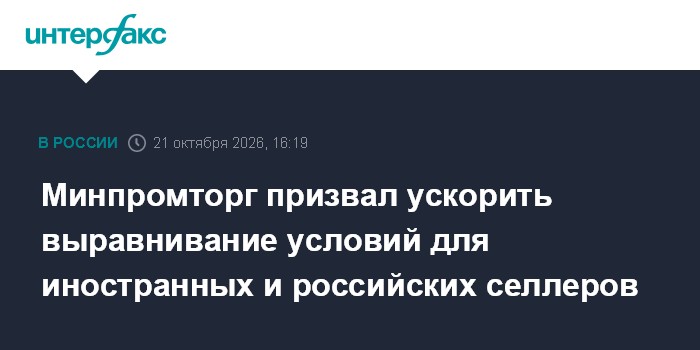 Минпромторг призвал ускорить выравнивание условий для иностранных и российских селлеров

Москва. 21 октября. INTERFAX. R