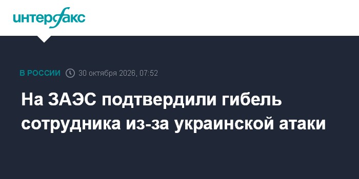 На ЗАЭС подтвердили гибель сотрудника из-за украинской атаки

Москва. 30 октября. INTERFAX. RU - Сотрудник Запорожской А