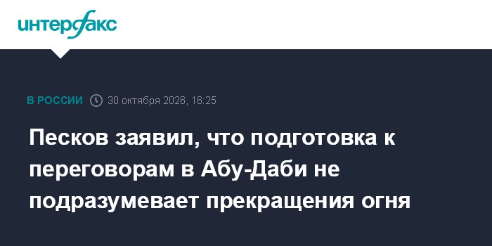 Песков заявил, что подготовка к переговорам в Абу-Даби не подразумевает прекращения огня

Москва. 30 октября. INTERFAX. 