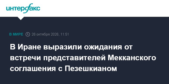 В Иране выразили ожидания от встречи представителей Мекканского соглашения с Пезешкианом

Москва. 26 октября. INTERFAX. 