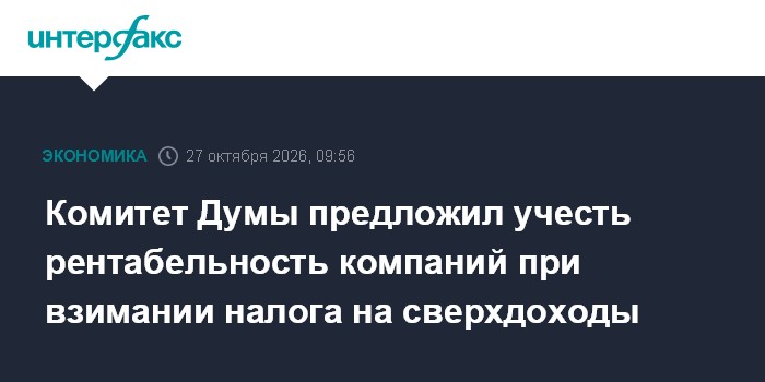 Комитет Думы предложил учесть рентабельность компаний при взимании налога на сверхдоходы

Москва. 27 октября. INTERFAX. 