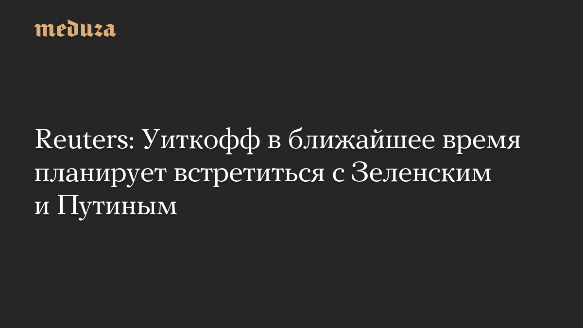 Reuters: Уиткофф в ближайшее время планирует встретиться с Зеленским и Путиным

Спецпосланник Дональда Трампа Стив Уитко